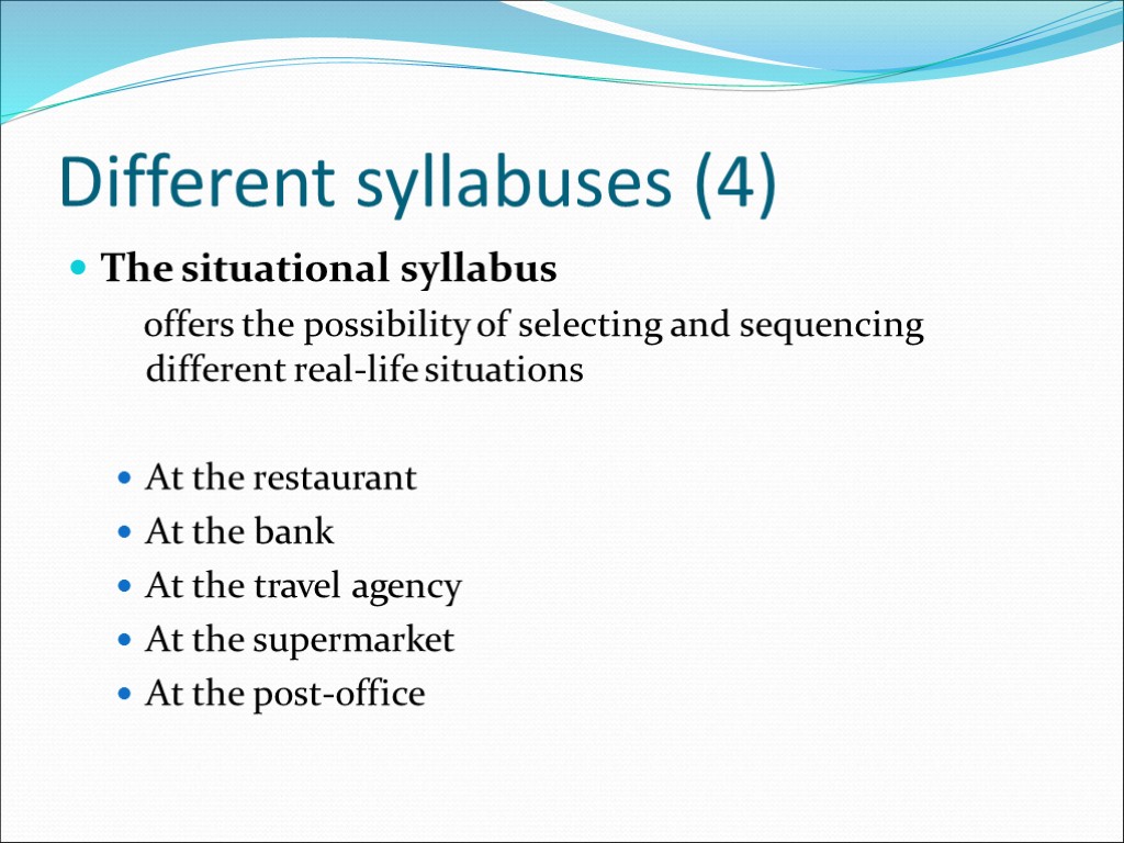Different syllabuses (4) The situational syllabus offers the possibility of selecting and sequencing different